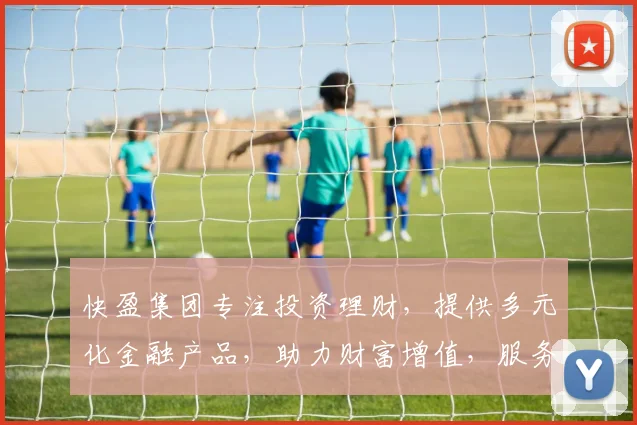 快盈集团专注投资理财，提供多元化金融产品，助力财富增值，服务千万家庭，专业可靠。