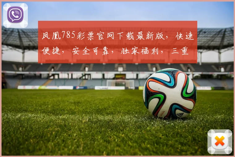 凤凰785彩票官网下载最新版，快速便捷，安全可靠，独家福利，三重惊喜，不容错过