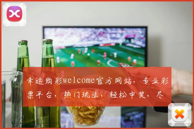 幸运购彩welcome官方网站，专业彩票平台，热门玩法，轻松中奖，尽在三大优势，等你来挑战